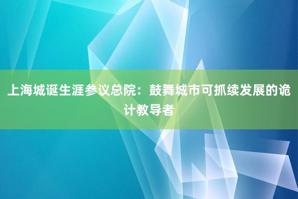 上海城诞生涯参议总院：鼓舞城市可抓续发展的诡计教导者